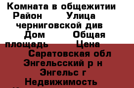 Комната в общежитии › Район ­ - › Улица ­ 148 черниговской див. › Дом ­ 10 › Общая площадь ­ 18 › Цена ­ 500 000 - Саратовская обл., Энгельсский р-н, Энгельс г. Недвижимость » Квартиры продажа   